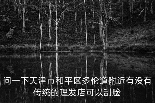 問一下天津市和平區多倫道附近有沒有傳統的理發店可以刮臉