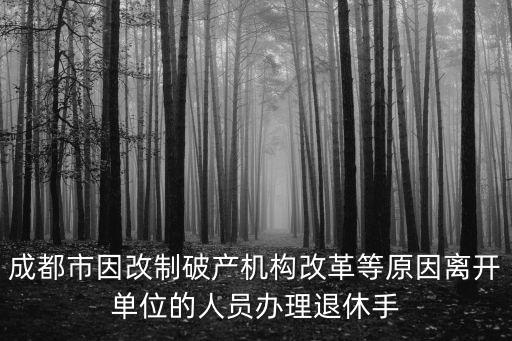 成都市因改制破產機構改革等原因離開單位的人員辦理退休手