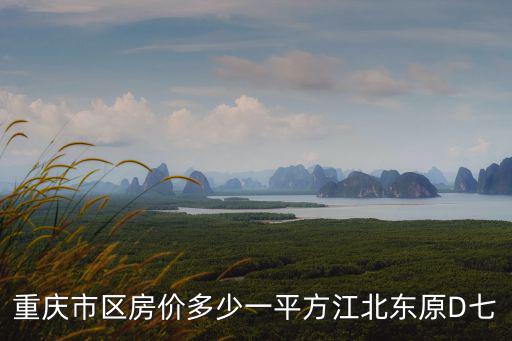 重慶市區(qū)房?jī)r(jià)多少一平方江北東原D七