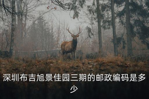 深圳布吉旭景佳園三期的郵政編碼是多少