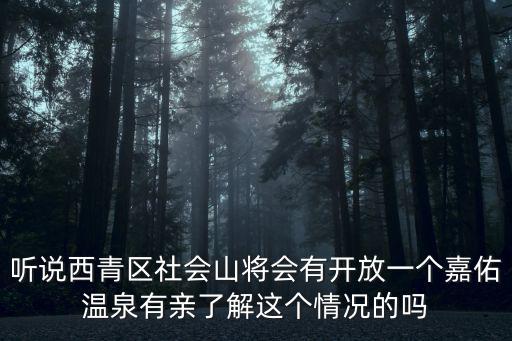 聽說(shuō)西青區(qū)社會(huì)山將會(huì)有開放一個(gè)嘉佑溫泉有親了解這個(gè)情況的嗎