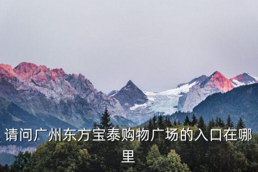 請(qǐng)問廣州東方寶泰購(gòu)物廣場(chǎng)的入口在哪里