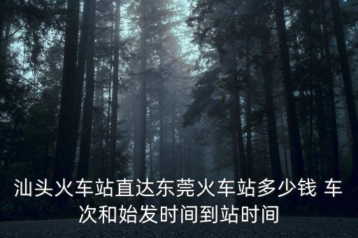 汕頭火車站直達東莞火車站多少錢 車次和始發時間到站時間