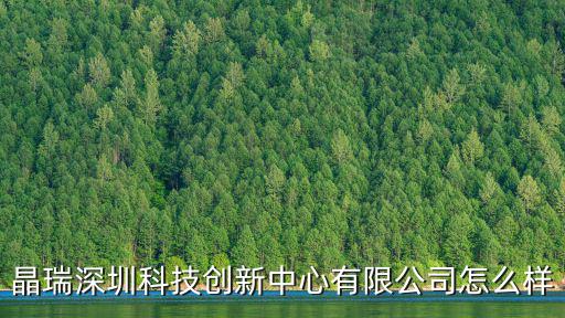 晶瑞深圳科技創(chuàng)新中心有限公司怎么樣