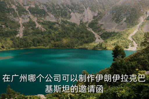 在廣州哪個公司可以制作伊朗伊拉克巴基斯坦的邀請函