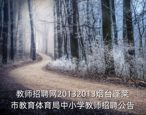 教師招聘網(wǎng)20132013煙臺蓬萊市教育體育局中小學(xué)教師招聘公告