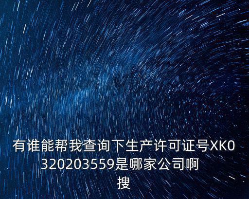 有誰(shuí)能幫我查詢下生產(chǎn)許可證號(hào)XK0320203559是哪家公司啊  搜