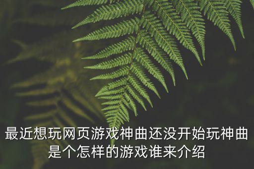最近想玩網(wǎng)頁游戲神曲還沒開始玩神曲是個怎樣的游戲誰來介紹