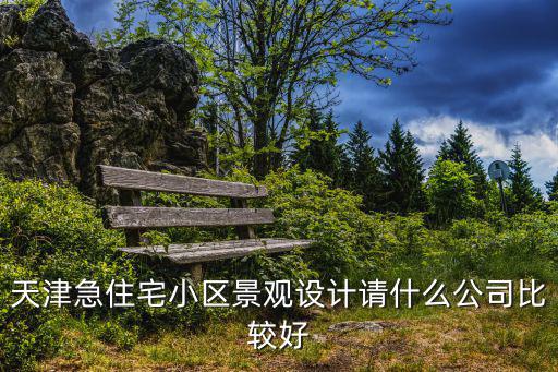 天津急住宅小區景觀設計請什么公司比較好
