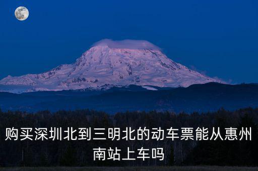 購買深圳北到三明北的動車票能從惠州南站上車嗎