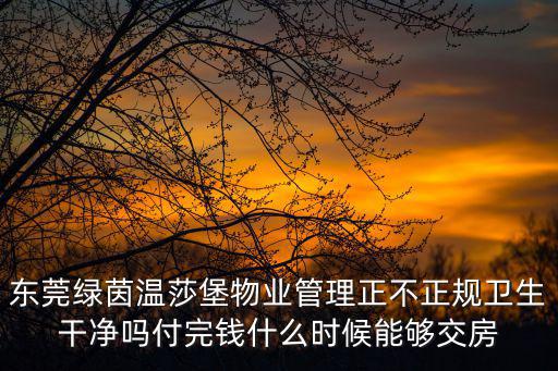 東莞綠茵溫莎堡物業管理正不正規衛生干凈嗎付完錢什么時候能夠交房