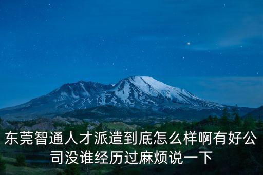 東莞智通人才派遣到底怎么樣啊有好公司沒誰經歷過麻煩說一下