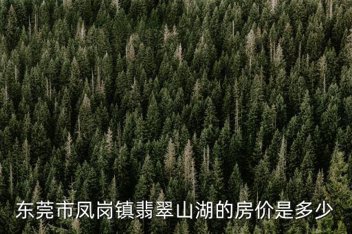 東莞市鳳崗鎮翡翠山湖的房價是多少