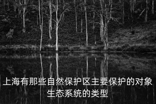 上海有那些自然保護區主要保護的對象生態系統的類型
