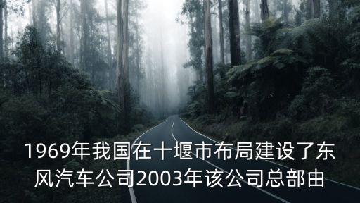 1969年我國在十堰市布局建設了東風汽車公司2003年該公司總部由