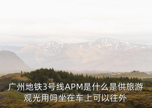 廣州地鐵3號線APM是什么是供旅游觀光用嗎坐在車上可以往外