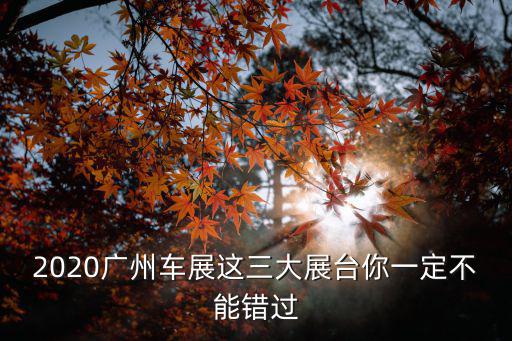 2020廣州車展這三大展臺你一定不能錯過