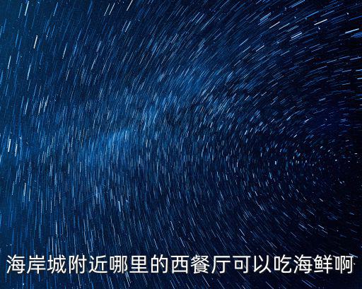 海岸城附近哪里的西餐廳可以吃海鮮啊