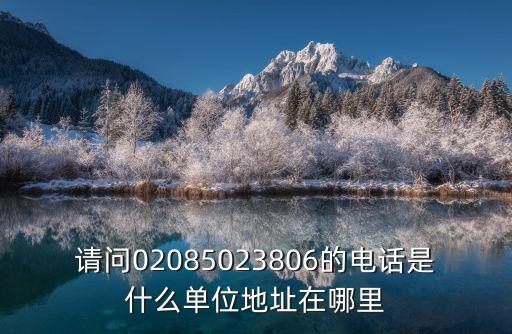 請(qǐng)問(wèn)02085023806的電話(huà)是什么單位地址在哪里