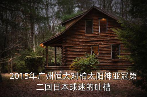 2015年廣州恒大對柏太陽神亞冠第二回日本球迷的吐槽