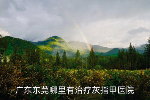 廣東東莞哪里有治療灰指甲醫院