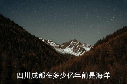 四川成都在多少億年前是海洋