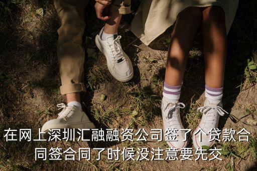 在網上深圳匯融融資公司簽了個貸款合同簽合同了時候沒注意要先交