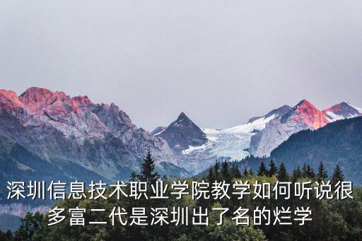 深圳信息技術(shù)職業(yè)學(xué)院教學(xué)如何聽(tīng)說(shuō)很多富二代是深圳出了名的爛學(xué)