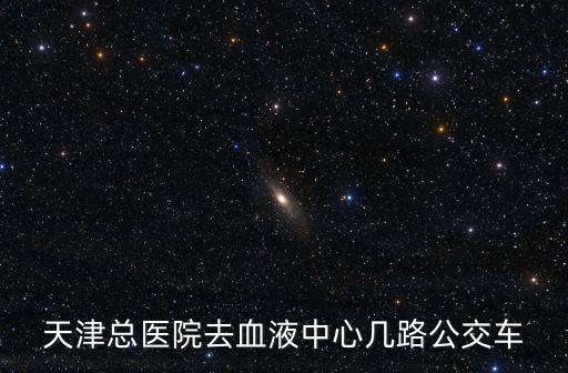 天津總醫(yī)院去血液中心幾路公交車