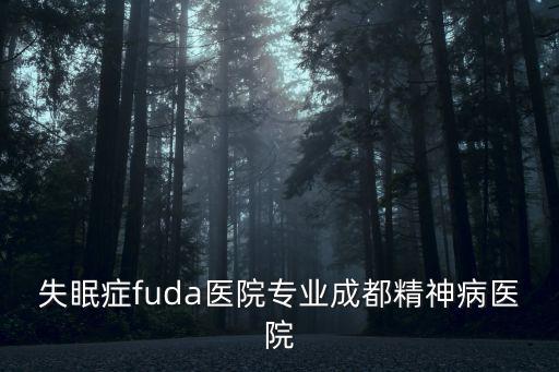 失眠癥fuda醫院專業成都精神病醫院