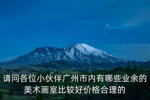 請問各位小伙伴廣州市內有哪些業余的美術畫室比較好價格合理的