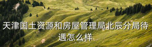 天津市房管局一個月多少工資，房管局待遇如何