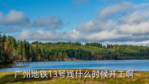 廣州地鐵13號線什么時候開工啊