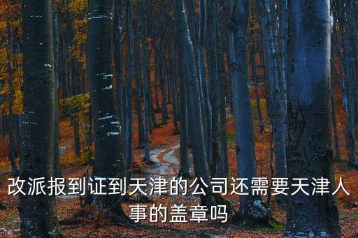 改派報到證到天津的公司還需要天津人事的蓋章嗎