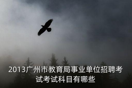 2013廣州市教育局事業單位招聘考試考試科目有哪些