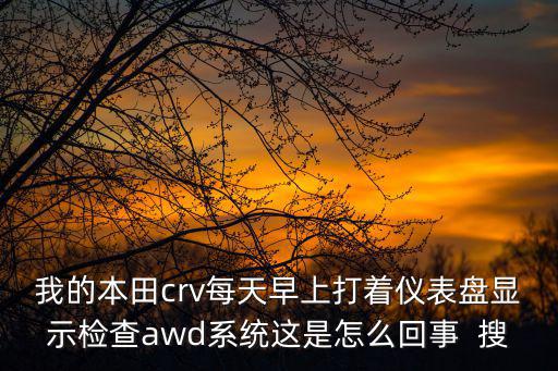 廣州本田awd37o，我的本田crv每天早上打著儀表盤顯示檢查awd系統這是怎么回事  搜