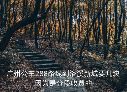 廣州288總站，廣州公車288路線到洛溪新城要幾塊因為是分段收費的