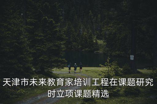 天津市未來教育家培訓(xùn)工程在課題研究時立項(xiàng)課題精選