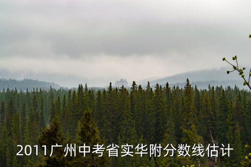 2011廣州中考省實華附分數線估計
