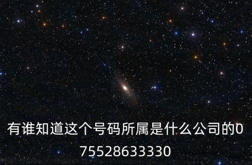 有誰知道這個號碼所屬是什么公司的075528633330