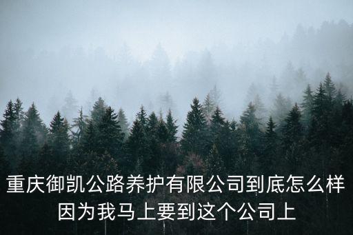 重慶御凱公路養護有限公司到底怎么樣因為我馬上要到這個公司上