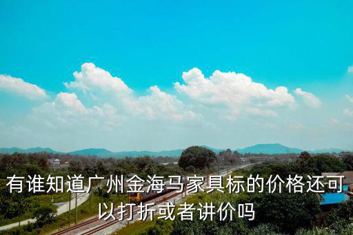 有誰知道廣州金海馬家具標的價格還可以打折或者講價嗎