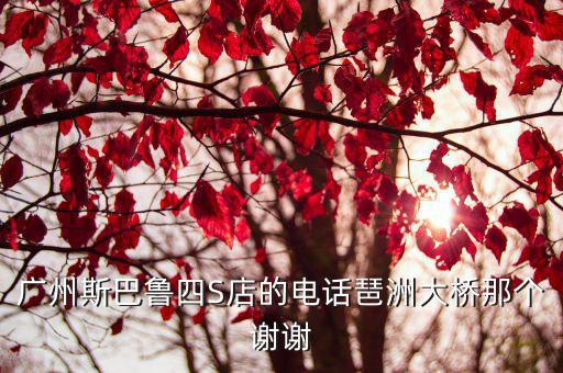 廣州斯巴魯四S店的電話琶洲大橋那個謝謝