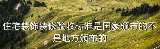住宅裝飾裝修驗收標準是國家頒布的不是地方頒布的