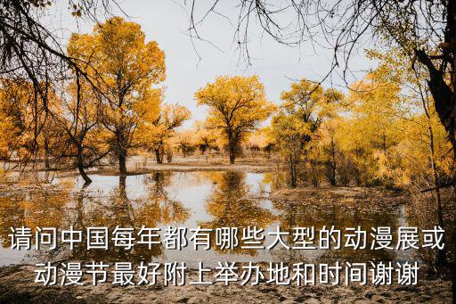 請問中國每年都有哪些大型的動漫展或動漫節(jié)最好附上舉辦地和時間謝謝