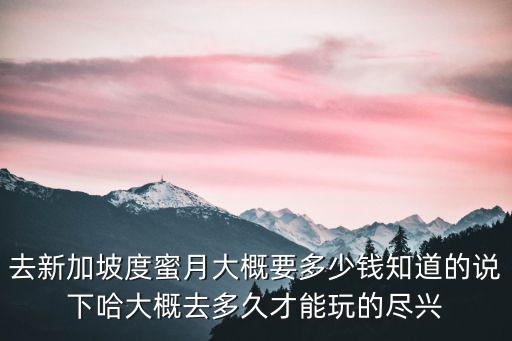 去新加坡度蜜月大概要多少錢知道的說下哈大概去多久才能玩的盡興