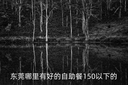 東莞哪里有好的自助餐150以下的