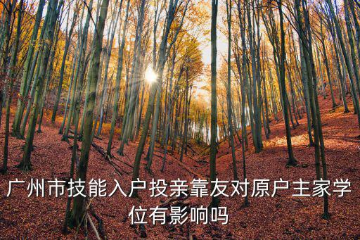 廣州市技能入戶(hù)投親靠友對(duì)原戶(hù)主家學(xué)位有影響嗎