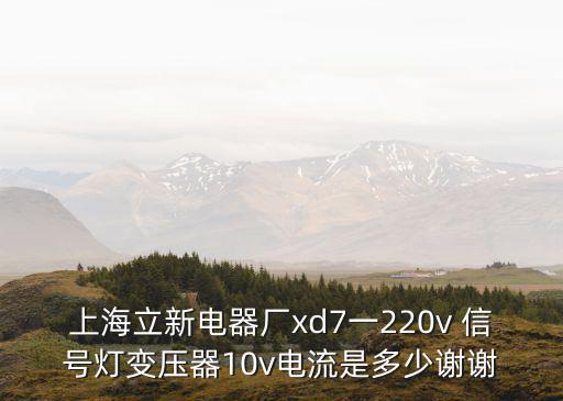 上海立新電器廠xd7一220v 信號燈變壓器10v電流是多少謝謝