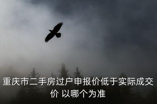 重慶市鼎尚源二手房，重慶市二手房過戶申報價低于實際成交價 以哪個為準